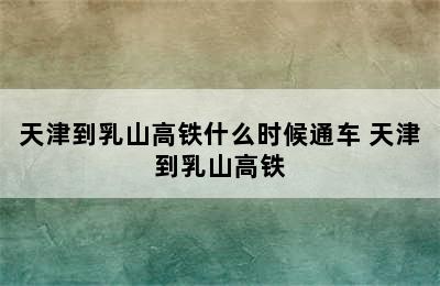 天津到乳山高铁什么时候通车 天津到乳山高铁